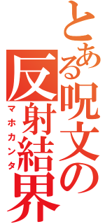 とある呪文の反射結界（マホカンタ）