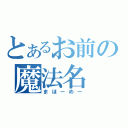 とあるお前の魔法名（まほーめー）