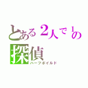 とある２人で１人の探偵（ハーフボイルド）