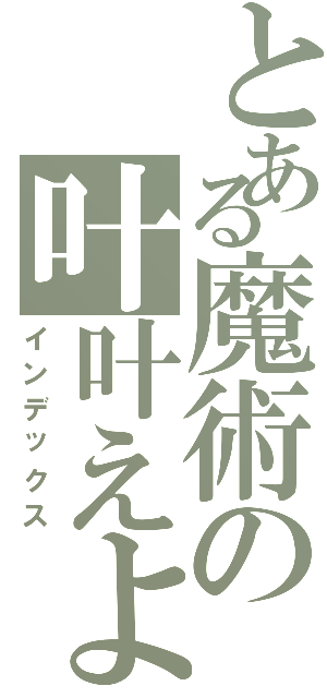 とある魔術の叶叶えよう（インデックス）