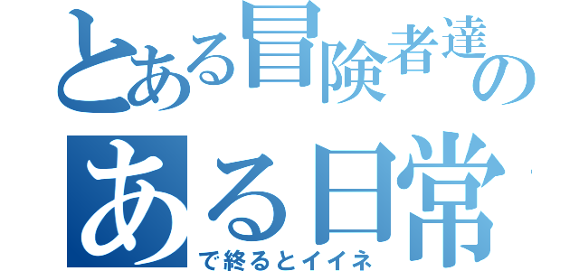 とある冒険者達のある日常（で終るとイイネ）