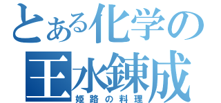 とある化学の王水錬成（姫路の料理）