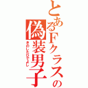 とあるＦクラスの偽装男子（きのしたひでよし）