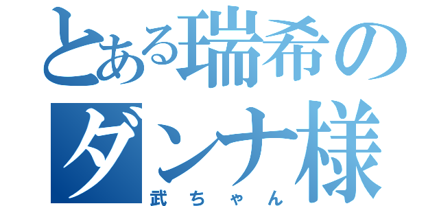 とある瑞希のダンナ様（武ちゃん）