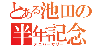 とある池田の半年記念日（アニバーサリー）