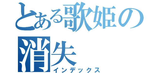 とある歌姫の消失（インデックス）