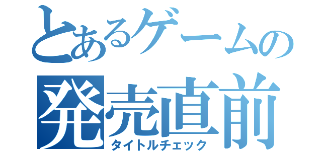 とあるゲームの発売直前（タイトルチェック）