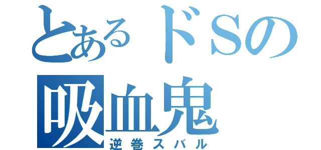 とあるドＳの吸血鬼（逆巻スバル）