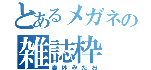 とあるメガネの雑誌枠（夏休みだお）