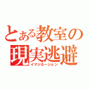 とある教室の現実逃避（イマジネーション）