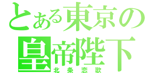 とある東京の皇帝陛下（北条恋歌）