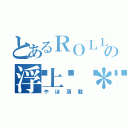 とあるＲＯＬＬの浮上🌙＊（やほ頂載）