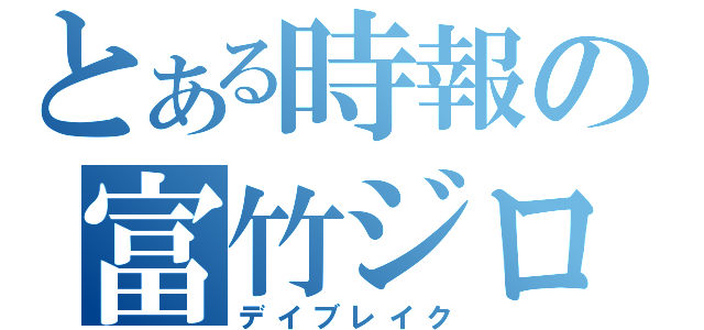 とある時報の富竹ジロウ（デイブレイク）