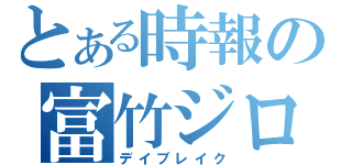 とある時報の富竹ジロウ（デイブレイク）