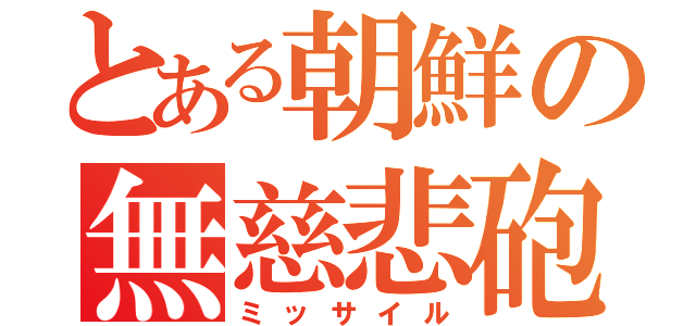 とある朝鮮の無慈悲砲（ミッサイル）