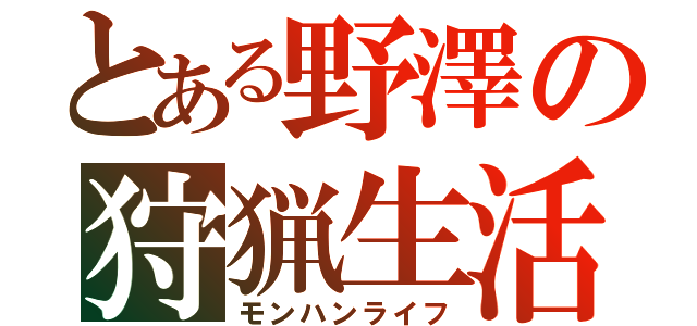 とある野澤の狩猟生活（モンハンライフ）