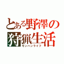 とある野澤の狩猟生活（モンハンライフ）