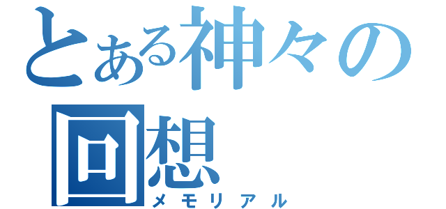 とある神々の回想（メモリアル）