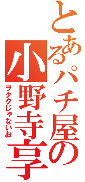 とあるパチ屋の小野寺享（ヲタクじゃないお）