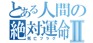 とある人間の絶対運命Ⅱ（死亡フラグ）