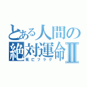 とある人間の絶対運命Ⅱ（死亡フラグ）