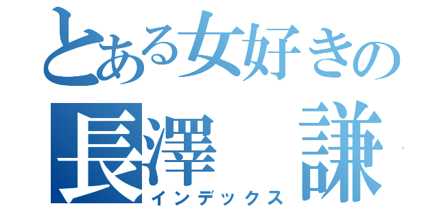 とある女好きの長澤 謙太（インデックス）