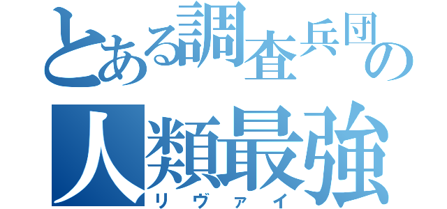 とある調査兵団の人類最強（リヴァイ）