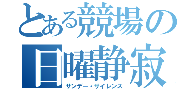 とある競場の日曜静寂（サンデー・サイレンス）