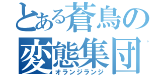 とある蒼鳥の変態集団（オランジランジ）