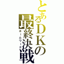 とあるＤＫの最終決戦Ⅱ（ホームワーク）