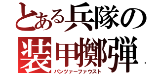 とある兵隊の装甲擲弾（パンツァーファウスト）