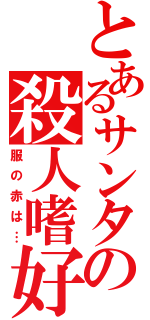 とあるサンタの殺人嗜好（服の赤は…）