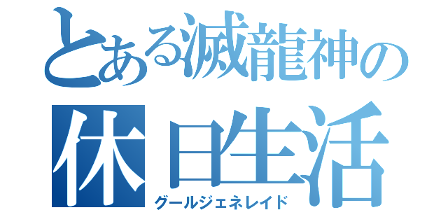 とある滅龍神の休日生活（グールジェネレイド）