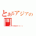 とあるアジアの門（その名はキドコ（ｒｙ）