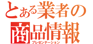 とある業者の商品情報（プレゼンテーション）