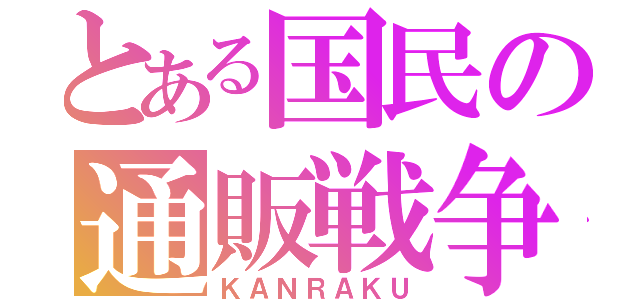 とある国民の通販戦争（ＫＡＮＲＡＫＵ）