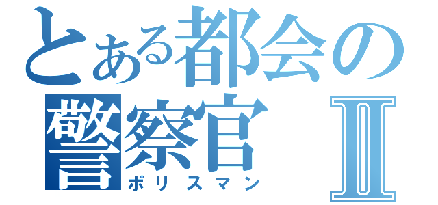 とある都会の警察官Ⅱ（ポリスマン）