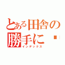 とある田舎の勝手に㏚（インデックス）