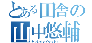 とある田舎の山中悠輔（ヤマシクナイヤマシィ）