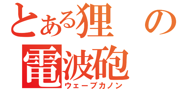 とある狸の電波砲（ウェーブカノン）