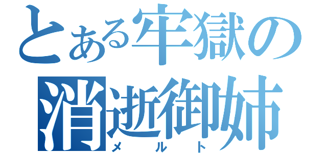 とある牢獄の消逝御姉（メルト）