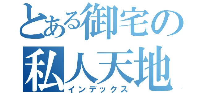 とある御宅の私人天地（インデックス）