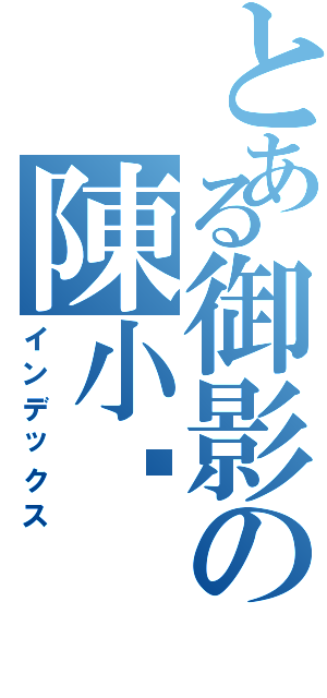 とある御影の陳小咘Ⅱ（インデックス）