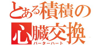 とある積積の心臓交換所（バーターハート）