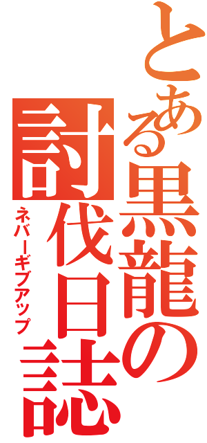 とある黒龍の討伐日誌（ネバーギブアップ）