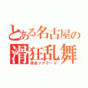 とある名古屋の滑狂乱舞（滑走ツアラーＶ）