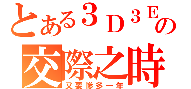 とある３Ｄ３Ｅの交際之時（又要慘多一年）