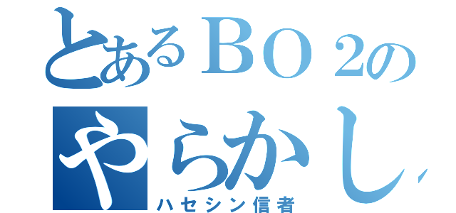 とあるＢＯ２のやらかしまん（ハセシン信者）