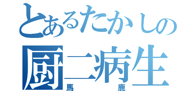 とあるたかしの厨二病生活（馬鹿）