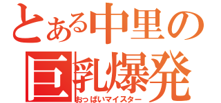 とある中里の巨乳爆発（おっぱいマイスター）